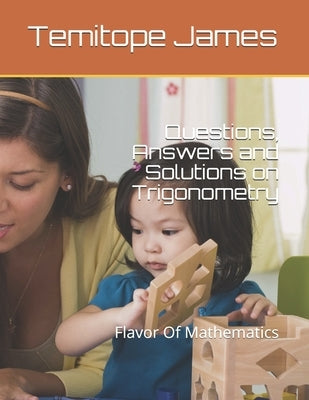 Questions, Answers and Solutions on Trigonometry: Flavor Of Mathematics by James, Temitope