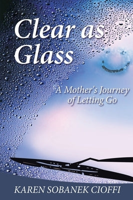 Clear as Glass: A Mother's Journey of Letting Go by Cioffi, Karen Sobanek