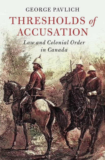 Thresholds of Accusation: Law and Colonial Order in Canada by Pavlich, George