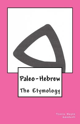 Paleo-Hebrew: The Etymology by Goodsell, Travis Wayne