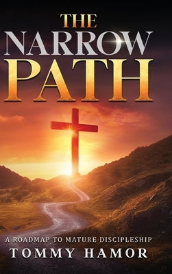 The Narrow Path: A Roadmap to Mature Discipleship by Hamor, Tommy
