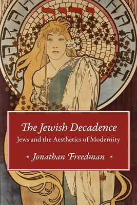 The Jewish Decadence: Jews and the Aesthetics of Modernity by Freedman, Jonathan