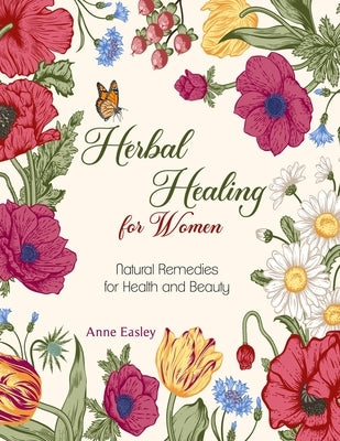 Herbal Healing for Women: Natural Remedies for Health and Beauty by Easley, Anne