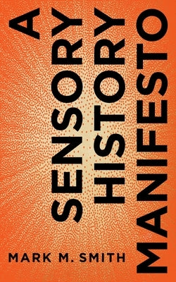 A Sensory History Manifesto by Smith, Mark M.