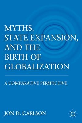 Myths, State Expansion, and the Birth of Globalization: A Comparative Perspective by Carlson, J.