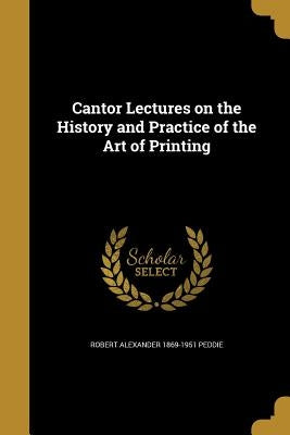 Cantor Lectures on the History and Practice of the Art of Printing by Peddie, Robert Alexander 1869-1951