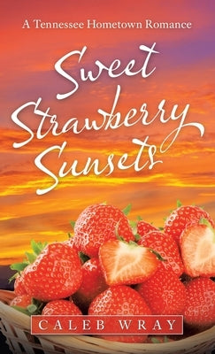 Sweet Strawberry Sunsets: A Tennessee Hometown Romance by Wray, Caleb