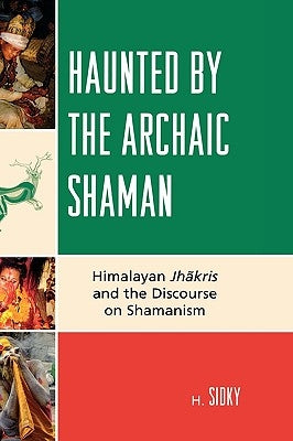 Haunted by the Archaic Shaman: Himalayan Jhakris and the Discourse on Shamanism by Sidky, H.