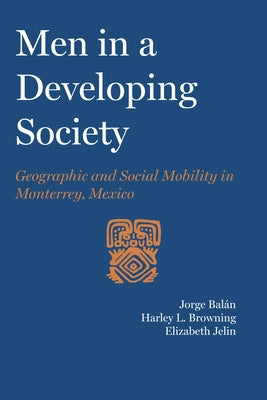 Men in a Developing Society: Geographic and Social Mobility in Monterrey, Mexico by Balán, Jorge