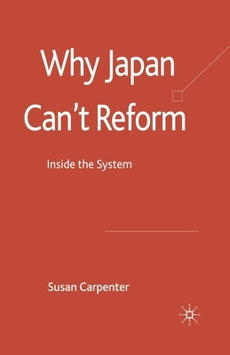 Why Japan Can't Reform: Inside the System by Carpenter, S.