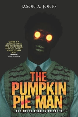 The Pumpkin Pie Man: 19 Terrifying Tales of Horror and the Supernatural by Jones, Jason A.