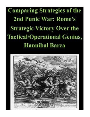 Comparing Strategies of the 2nd Punic War: Rome's Strategic Victory Over the Tactical/Operational Genius, Hannibal Barca by Penny Hill Press Inc