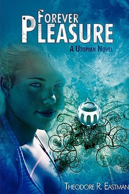 Forever Pleasure: A Utopian Novel by Eastman, Theodore R.