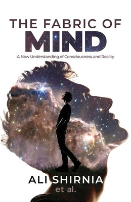 The fabric Of Mind: : A New Understanding of Consciousness and Reality by Shirnia, Ali