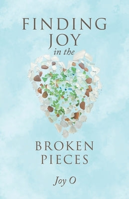 Finding Joy in the Broken Pieces by O, Joy