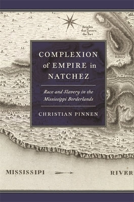 Complexion of Empire in Natchez: Race and Slavery in the Mississippi Borderlands by Pinnen, Christian