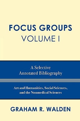 Focus Groups: A Selective Annotated Bibliography, Volume I by Walden, Graham R.