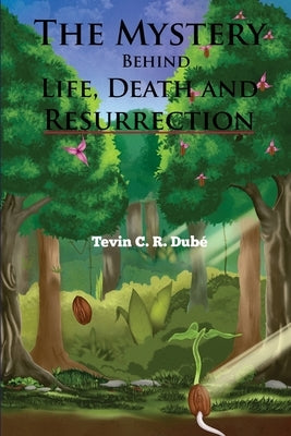 The Mystery Behind Life, Death and Resurrection by Dube, Tevin Curtis Ryan