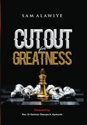 Cut Out for Greatness: Understanding and Walking in the Dynamics of Distinction by Alawiye, Samuel