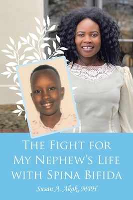 The Fight for My Nephew's Life with Spina Bifida by Akok Mph, Susan A.