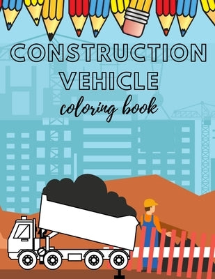 Construcion Vehicles Coloring book: Including Excavators, Cranes, Dump Trucks, Cement Trucks, Steam Rollers For Kids And Bonus Activity Pages by Boy, Golden