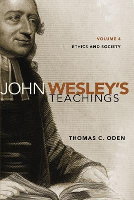 John Wesley's Teachings, Volume 4: Ethics and Society 4 by Oden, Thomas C.