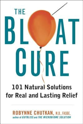 The Bloat Cure: 101 Natural Solutions for Real and Lasting Relief by Chutkan, Robynne