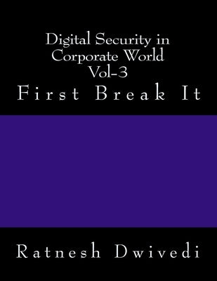 Digital Security in Corporate World Vol-3: First Break It by Dwivedi, Ratnesh