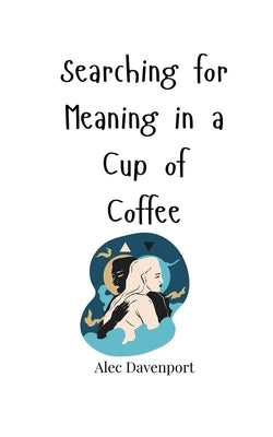 Searching for Meaning in a Cup of Coffee by Davenport, Alec