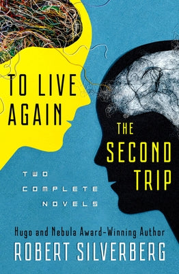 To Live Again and the Second Trip: Two Complete Novels by Silverberg, Robert