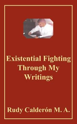 Existential Fighting Through My Writings by Calderon, Rudy