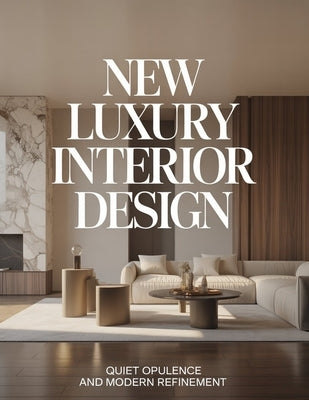 New Luxury Interior Design: Quiet Opulence and Modern Refinement by Aurelia Venn Publishing