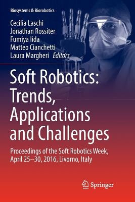 Soft Robotics: Trends, Applications and Challenges: Proceedings of the Soft Robotics Week, April 25-30, 2016, Livorno, Italy by Laschi, Cecilia