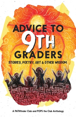 Advice to 9th Graders: Stories, Poetry, Art & Other Wisdon by The Pathfinder Club and Pops the Club