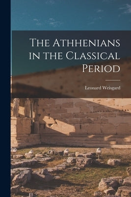 The Athhenians in the Classical Period by Weisgard, Leonard 1916-