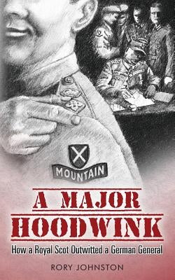 A Major Hoodwink: How a Royal Scot Outwitted a German General by Johnston, Rory