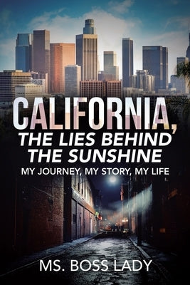 California, the Lies Behind the Sunshine: My Journey, My Story, My Life by Lady, Boss