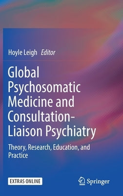 Global Psychosomatic Medicine and Consultation-Liaison Psychiatry: Theory, Research, Education, and Practice by Leigh, Hoyle