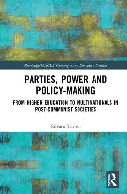 Parties, Power and Policy-Making: From Higher Education to Multinationals in Post-Communist Societies by Tarlea, Silvana