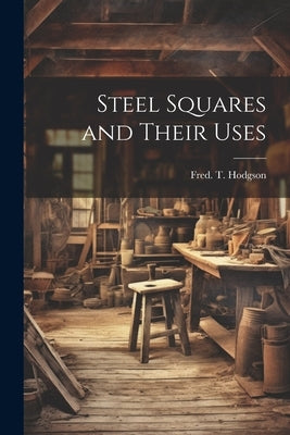 Steel Squares and Their Uses by Hodgson, Fred T. 1836-1919