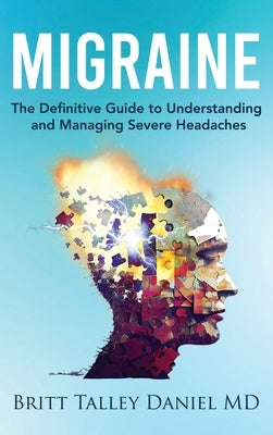 Migraine: The Definitive guide to Understanding and Managing Severe Headaches by Talley Daniel, Britt