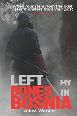 Left My Bones in Bosnia: A Modern Ninja's Path Through War to Inner Peace (Novel) by Warbler, Albist