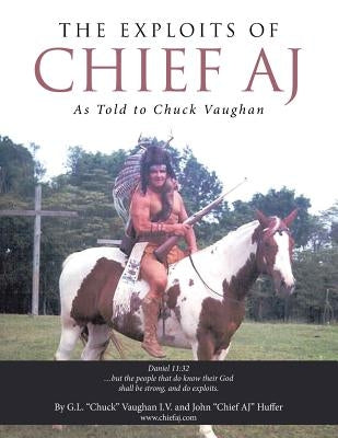 The Exploits of Chief Aj: As Told to Chuck Vaughan by Vaughan, Chuck