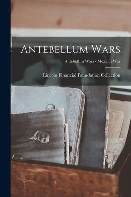 Antebellum Wars; Antebellum Wars - Mexican War by Lincoln Financial Foundation Collection