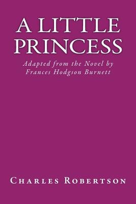 A Little Princess: Adapted from the Novel by Frances Hodgson Burnett by Robertson, MR Charles G.