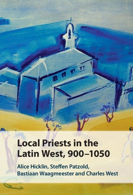 Local Priests in the Latin West, 900-1050 by Hicklin, Alice
