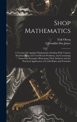 Shop Mathematics: A Treatise On Applied Mathematics Dealing With Various Machine-Shop and Tool-Room Problems, and Containing Numerous Ex by Oberg, Erik