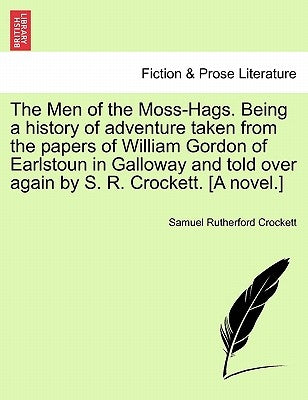 The Men of the Moss-Hags. Being a History of Adventure Taken from the Papers of William Gordon of Earlstoun in Galloway and Told Over Again by S. R. C by Crockett, S. R.