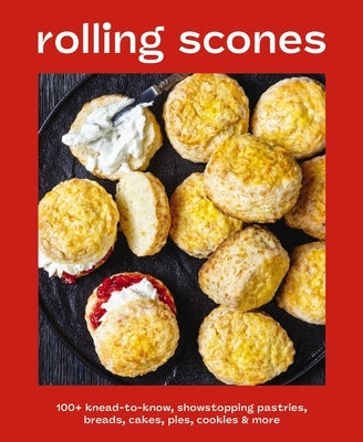 Rolling Scones: 100+ Knead-To-Know Showstopping Pastries, Breads, Cakes, Pies, Cookies and More by Editors of Cider Mill Press