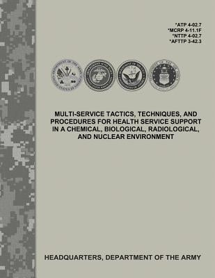 Multi-Service Tactics, Techniques, and Procedures for Health Service Support in a Chemical, Biological, Radiological, and Nuclear Environment (ATP 4-0 by Army, Department Of the